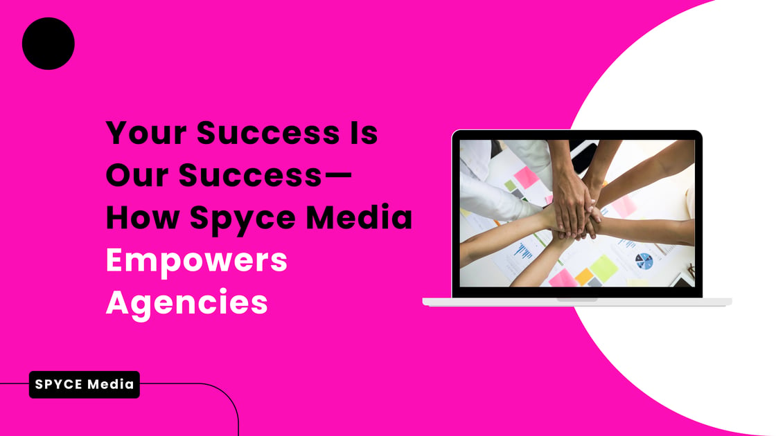 Your Success is Our Success: How Spyce Media Empowers Agencies