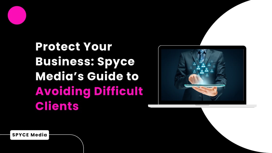 Protect Your Business: Spyce Media's Guide to Avoiding Difficult Clients